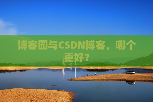 博客园与CSDN博客,哪个更好?