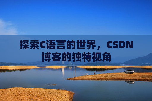 探索C语言的世界，CSDN博客的独特视角